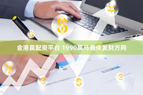 金港赢配资平台 1990属马最佳发财方向