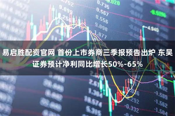 易启胜配资官网 首份上市券商三季报预告出炉 东吴证券预计净利同比增长50%-65%