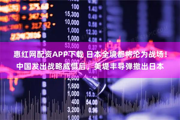 惠红网配资APP下载 日本全境都将沦为战场！中国发出战略威慑后，美堤丰导弹撤出日本