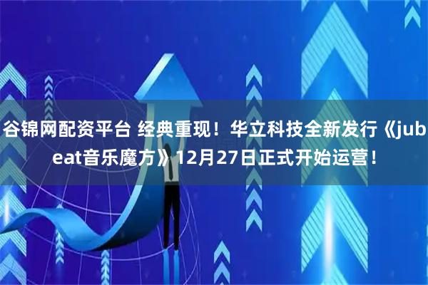 谷锦网配资平台 经典重现!华立科技全新发行《jubeat音乐魔方》12月27日正式开始运营!