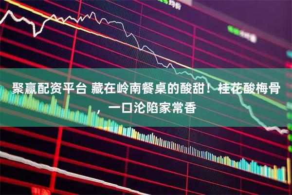 聚赢配资平台 藏在岭南餐桌的酸甜！桂花酸梅骨，一口沦陷家常香