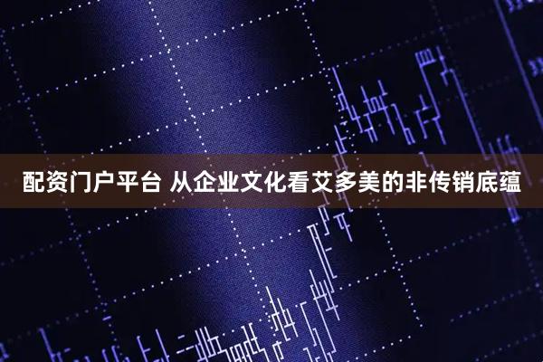 配资门户平台 从企业文化看艾多美的非传销底蕴
