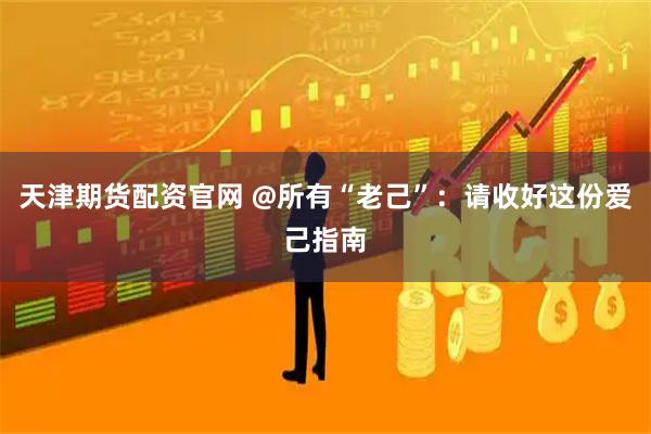 天津期货配资官网 @所有“老己”：请收好这份爱己指南