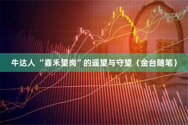 牛达人 “嘉禾望岗”的遥望与守望（金台随笔）